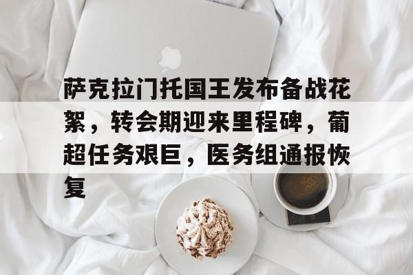 九游下载安装-关于萨克拉门托国王发布备战花絮，转会期迎来里程碑，葡超任务艰巨，医务组通报恢复的信息