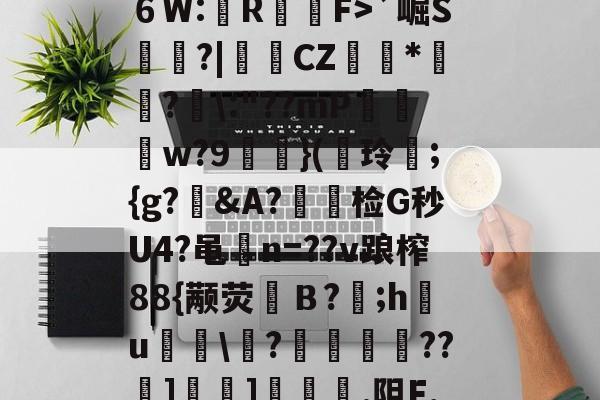 九游网页版-?^編6鴔2砧６W:壟R裇庁F>`崛S庽鑴?|堩檿CZ狝*騇?汱\:"??mP巟夣w?9螹濥}(€玲曫;{g?偠&amp;A?蟿陰检G秒U4?黾碸n=??v踉榨88{颟荧弙Ｂ?;h鸂u\?垱釃??祄]峕]€烿.阻F,僮亳nTlm缶C丠/的简单介绍